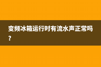 变频冰箱容易出哪些故障(变频冰箱频繁启动是什么原因)(变频冰箱运行时有流水声正常吗?)