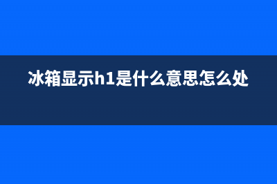 冰箱H1故障(冰箱h1故障解决技巧)(冰箱显示h1是什么意思怎么处理)