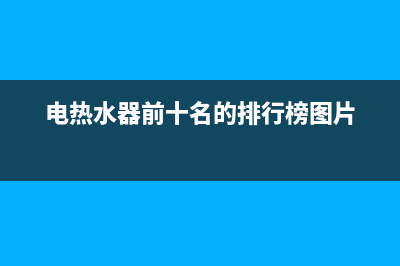 电热水器前十名有哪些 十大电热水器品牌介绍(电热水器前十名的排行榜图片)