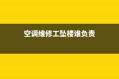 空调维修工危险吗(空调维修工坠楼谁负责)