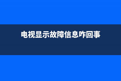 电视节目故障小妙招(电视节目故障小妙招大全)(电视显示故障信息咋回事)