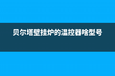 贝尔塔壁挂炉的故障代码e4(贝尔塔壁挂炉显示e9什么意思)(贝尔塔壁挂炉的温控器啥型号)