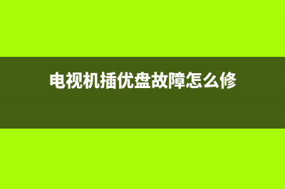 电视机插优盘故障(电视机插优盘故障怎么办)(电视机插优盘故障怎么修)