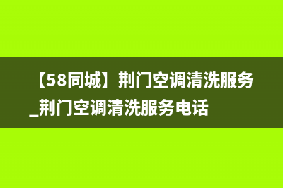 荆门空调维修方法大全售后(【58同城】荆门空调清洗服务_荆门空调清洗服务电话)