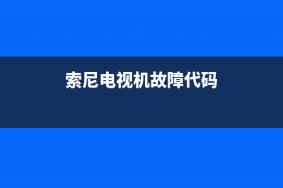 索尼电视机故障码解释(索尼电视故障判断对照表)(索尼电视机故障代码)