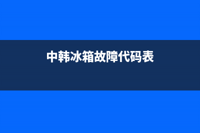 中韩冰箱故障代码da(中韩冰箱故障代码显示po和fh)(中韩冰箱故障代码表)