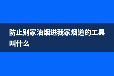 防范邻家油烟入侵厨房秘诀(防止别家油烟进我家烟道的工具叫什么)