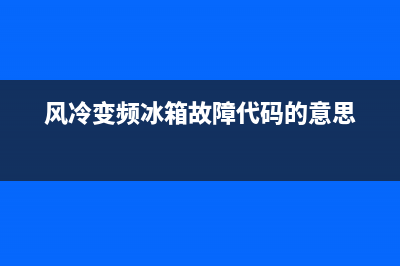 风冷变频冰箱故障怎么解决(风冷变频冰箱故障怎么解决视频)(风冷变频冰箱故障代码的意思)