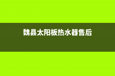 魏县太阳板热水器维修_魏县太阳板热水器维修电话号码(魏县太阳板热水器售后)