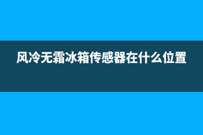 风冷无霜冰箱传感电路故障(风冷无霜冰箱传感器在什么位置)