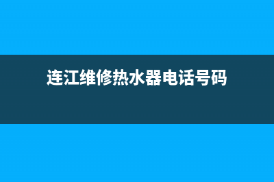 连江维修热水器电话_连江修热水器师傅电话(连江维修热水器电话号码)