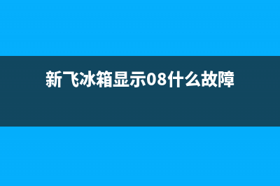 新飞冰箱f4故障(新飞冰箱04故障代码)(新飞冰箱显示08什么故障)