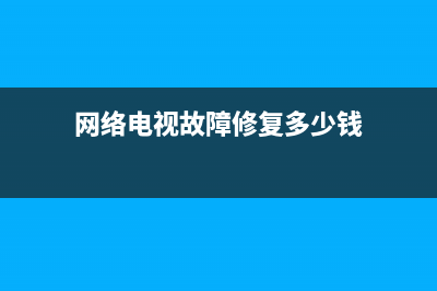 网络电视故障修理大全(网络电视故障修理大全视频)(网络电视故障修复多少钱)