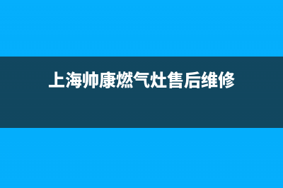 上海帅康燃气灶维修(上海帅康燃气灶售后维修)