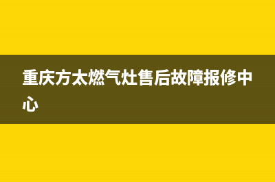 重庆方太燃气灶售后维修、重庆方太燃气灶售后维修地址(重庆方太燃气灶售后故障报修中心)