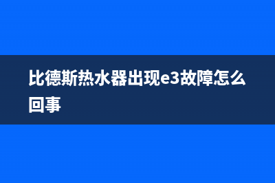 比德斯热水器故障码e3(比德斯热水器故障码)(比德斯热水器出现e3故障怎么回事)