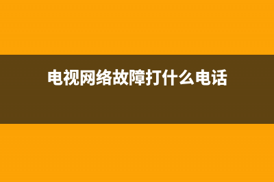 电视网络故障0310(电视网络故障代码0310)(电视网络故障打什么电话)