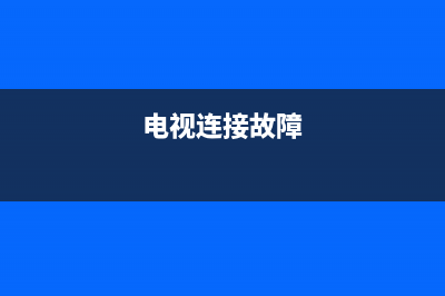 电视连接显示故障代码(电视出现故障代码)(电视连接故障)