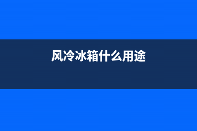 风冷冰箱常见的故障代码(风冷冰箱什么用途)