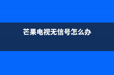 芒果电视故障诊断(芒果tv出故障了吗)(芒果电视无信号怎么办)