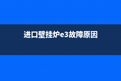 进口壁挂炉e3故障原因(壁挂炉出现故障e3)(进口壁挂炉e3故障原因)