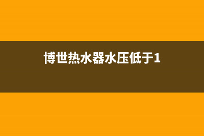 博世热水器水压故障码(博世热水器水压为0)(博世热水器水压低于1)