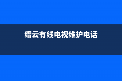 缙云有线电视故障电话(缙云数字电视客服电话)(缙云有线电视维护电话)