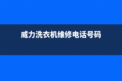 威力洗衣机维修技巧(威力洗衣机维修电话号码)