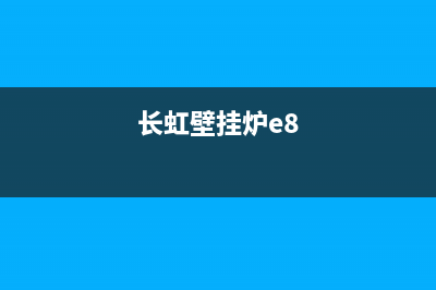 长虹壁挂炉e5故障怎么处理(长虹壁挂炉e5故障怎么处理的)(长虹壁挂炉e8)