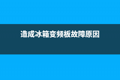 造成冰箱变频板故障的原因(造成冰箱变频板故障原因)