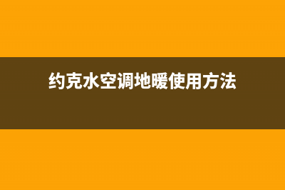 约克水空调地暖维修(约克水空调地暖使用方法)