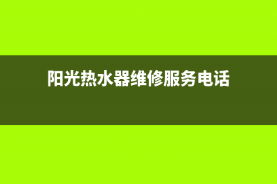 阳光热水器维修网点查询;阳光热水器维修网点查询地址(阳光热水器维修服务电话)