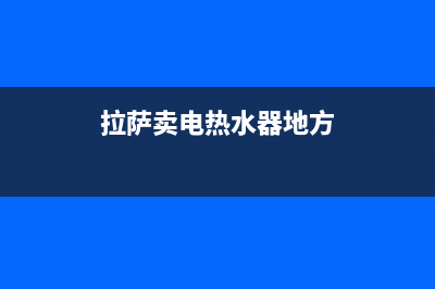 西藏昌都热水器维修,西藏昌都热水器维修电话(拉萨卖电热水器地方)