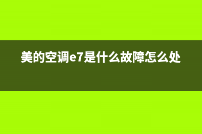 美的空调e7是什么故障代码(美的空调e7是什么故障怎么处理)