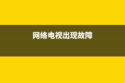 联网电视故障及处理方法(联网电视故障及处理方法图片)(网络电视出现故障)