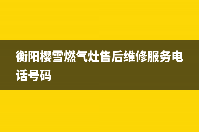 衡阳樱雪燃气灶维修—樱雪燃气灶安装电话(衡阳樱雪燃气灶售后维修服务电话号码)