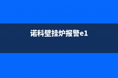 诺科壁挂炉报警代码(诺科壁挂炉报警e1)