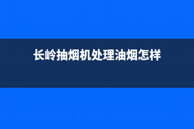 长岭油烟机是几线品牌(长岭抽烟机处理油烟怎样)