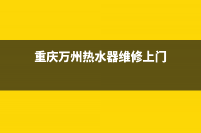 万州 热水器维修;万盛热水器维修上门(重庆万州热水器维修上门)