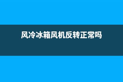 风冷冰箱风机反馈故障怎么办(风冷冰箱风机反转正常吗)