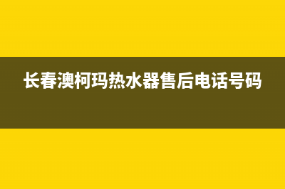 长春澳柯玛热水器维修电话_长春澳柯玛热水器售后维修电话(长春澳柯玛热水器售后电话号码)