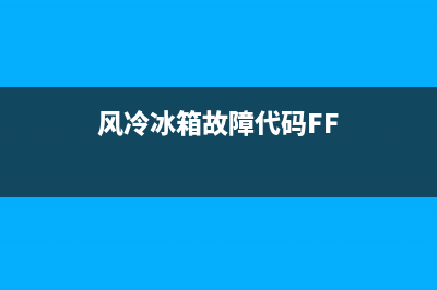 风冷冰箱故障代码f4(风冷冰箱故障代码FF)