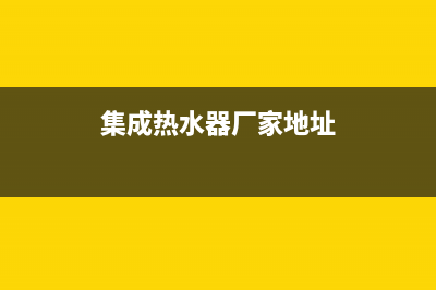 赤峰集成热水器维修;集成热水器厂家地址(集成热水器厂家地址)