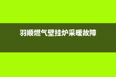 雨顺壁挂炉故障(雨顺壁挂炉怎么样)(羽顺燃气壁挂炉采暖故障)