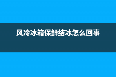 风冷冰箱保鲜结冰故障(风冷冰箱冷藏室结冰维修)(风冷冰箱保鲜结冰怎么回事)