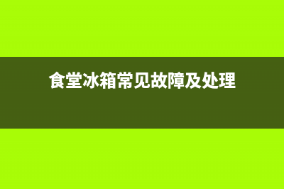 食堂冰箱常见故障(食堂冰箱温度怎么调)(食堂冰箱常见故障及处理)