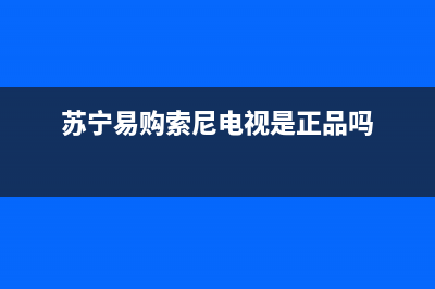 苏宁易购索尼电视故障(苏宁易购索尼电视机)(苏宁易购索尼电视是正品吗)