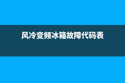 风冷变频冰箱故障排除方式(风冷变频冰箱工作原理)(风冷变频冰箱故障代码表)