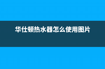 华仕顿60L热水器持续出热水时长大揭秘(华仕顿热水器怎么使用图片)