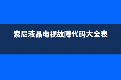 索尼液晶电视故障维修(索尼液晶电视故障维修视频)(索尼液晶电视故障代码大全表)